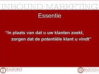Essentie “ In plaats van dat u uw klanten zoekt, zorgen dat de potentiële klant u vindt” Essentie “ In plaats van dat u uw klanten zoekt, zorgen dat de potentiële klant u vindt” 