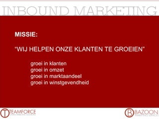 MISSIE: “ WIJ HELPEN ONZE KLANTEN TE GROEIEN” groei in klanten groei in omzet groei in marktaandeel groei in winstgevendheid 