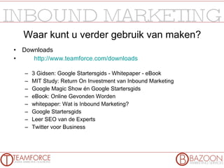 Waar kunt u verder gebruik van maken? Downloads http://www.teamforce.com/downloads 3 Gidsen: Google Startersgids - Whitepaper - eBook MIT Study: Return On Investment van Inbound Marketing Google Magic Show én Google Startersgids eBook: Online Gevonden Worden whitepaper: Wat is Inbound Marketing? Google Startersgids Leer SEO van de Experts Twitter voor Business 