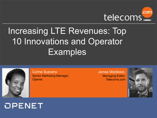 Increasing LTE Revenues: Top
10 Innovations and Operator
Examples
James Middleton,
Managing Editor,
Telecoms.com
Corine Suscens
Senior Marketing Manager,
Openet
 