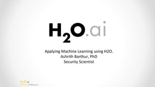 H2O.ai
Machine Intelligence
Applying Machine Learning using H2O.
Ashrith Barthur, PhD
Security Scientist
 