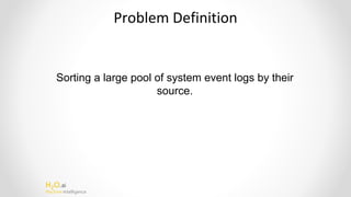 H2O.ai
Machine Intelligence
Problem Definition
Sorting a large pool of system event logs by their
source.
 