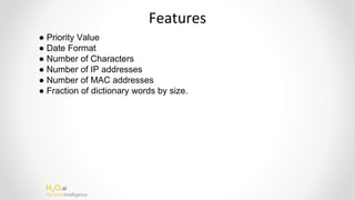 H2O.ai
Machine Intelligence
Features
● Priority Value
● Date Format
● Number of Characters
● Number of IP addresses
● Number of MAC addresses
● Fraction of dictionary words by size.
 