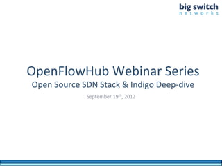 OpenFlowHub	
  Webinar	
  Series	
  
 Open	
  Source	
  SDN	
  Stack	
  &	
  Indigo	
  Deep-­‐dive	
  
                      September	
  19th,	
  2012	
  
 