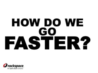 HOW DO WE 
GO 
FASTER? 
 