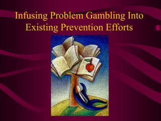 Infusing Problem Gambling Into
   Existing Prevention Efforts
 