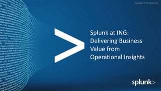 Copyright © 2016 Splunk Inc.
Splunk at ING:
Delivering Business
Value from
Operational Insights
 