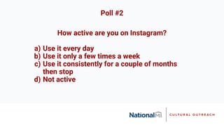 How active are you on Instagram?
a) Use it every day
b) Use it only a few times a week
c) Use it consistently for a couple of months
then stop
d) Not active
Poll #2
 