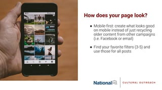 How does your page look?
● Mobile-first: create what looks good
on mobile instead of just recycling
older content from other campaigns
(i.e. Facebook or email)
● Find your favorite filters (3-5) and
use those for all posts
 