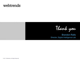 Thank you
                                                       Brandon Ralls
                                         Director, Digital Intelligence Lab




© 2011 Webtrends, All Rights Reserved.
 