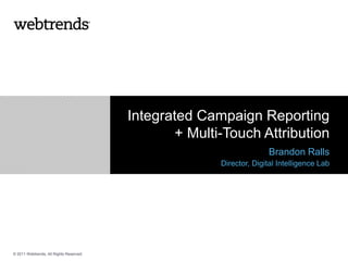 Integrated Campaign Reporting
                                                + Multi-Touch Attribution
                                                                     Brandon Ralls
                                                       Director, Digital Intelligence Lab




© 2011 Webtrends, All Rights Reserved.
 