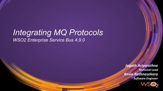 Integrating MQ Protocols
WSO2 Enterprise Service Bus 4.9.0
Jagath Ariyarathne
Technical Lead
Kevin Rathnasekara
Software Engineer
 