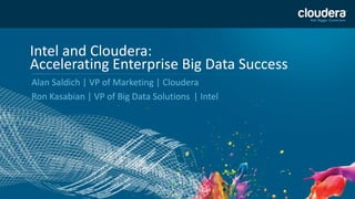 1
Intel and Cloudera:
Accelerating Enterprise Big Data Success
Alan Saldich | VP of Marketing | Cloudera
Ron Kasabian | VP of Big Data Solutions | Intel
 