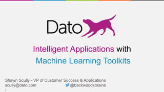 11
Shawn Scully - VP of Customer Success & Applications
scully@dato.com @backwoodsbrains
Intelligent Applications with
Machine Learning Toolkits
 