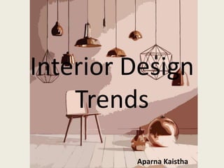 Interior Design
Trends
Aparna Kaistha
 