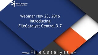 Webinar Nov 23, 2016
Introducing
FileCatalyst Central 3.7
 