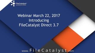 Webinar March 22, 2017
Introducing
FileCatalyst Direct 3.7
 