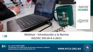 © Copyright Normalización y Certificación Electrónica, S.C. (NYCE, S.C.) Cualquier copia u otro uso debe ser autorizado expresamente por NYCE, S.C.
Webinar - Introducción a la Norma
ISO/IEC 29110-4-1:2011
WWW.NYCE.ORG.MX
Ing. Jaime PALMA NUÑEZ
Coordinador de Certificación de Procesos, Personas y Software
Gerente Técnico de la UVTI de NYCE, S.C.
 