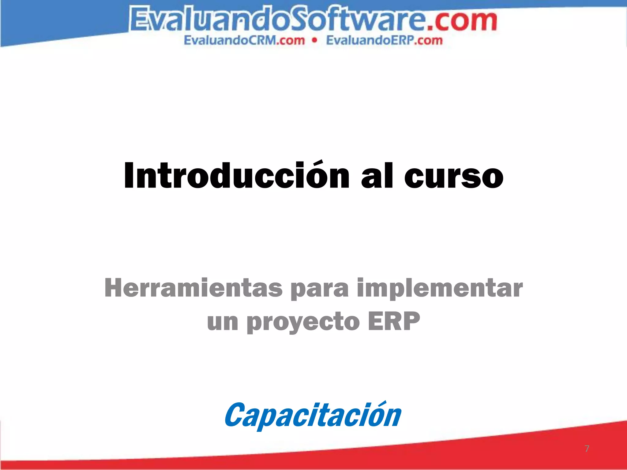 Introducción al curso

Herramientas para implementar
       un proyecto ERP


        Capacitación
                                7
 