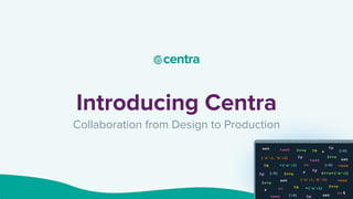 Introducing Centra
Collaboration from Design to Production
1
 