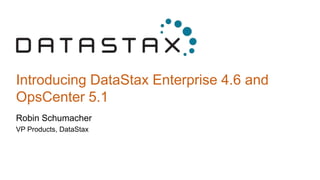 Introducing DataStax Enterprise 4.6 and
OpsCenter 5.1
Robin Schumacher
VP Products, DataStax
 