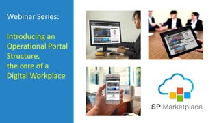 Webinar Series:
Introducing an
Operational Portal
Structure,
the core of a
Digital Workplace
 