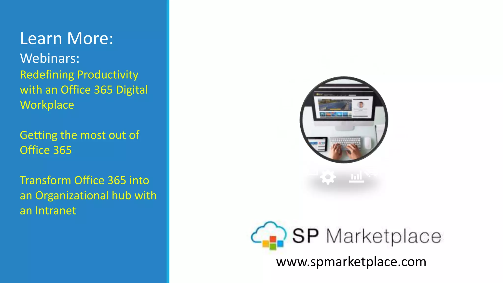 www.spmarketplace.com
Learn More:
Webinars:
Redefining Productivity
with an Office 365 Digital
Workplace
Getting the most out of
Office 365
Transform Office 365 into
an Organizational hub with
an Intranet
 