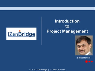 Introduction
to
Project Management

Saket Bansal

© 2013 iZenBridge | CONFIDENTIAL

 