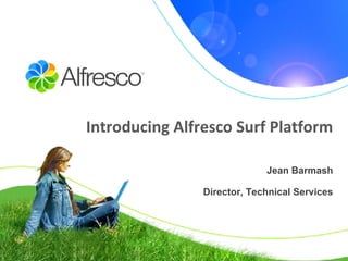 Introducing Alfresco Surf Platform Jean Barmash Director, Technical Services 