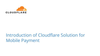 Introduction of Cloudﬂare Solution for
Mobile Payment
 