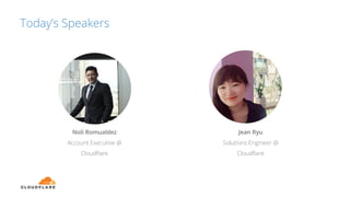 Today’s Speakers
Noli Romualdez
Account Executive @
Cloudﬂare
Jean Ryu
Solutions Engineer @
Cloudﬂare
 