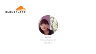 Jean Ryu
Solutions Engineer @
Cloudﬂare
 