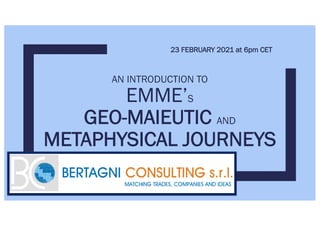 AN INTRODUCTION TO
EMME’S
GEO-MAIEUTIC AND
METAPHYSICAL JOURNEYS
23 FEBRUARY 2021 at 6pm CET
 
