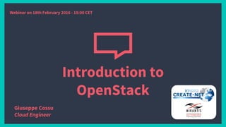 Introduction to
OpenStack
Giuseppe Cossu
Cloud Engineer
Webinar on 18th February 2016 - 15:00 CET
 