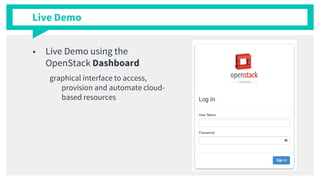 Live Demo
■ Live Demo using the
OpenStack Dashboard
graphical interface to access,
provision and automate cloud-
based resources
 