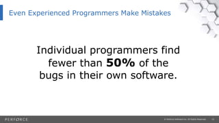 10© Perforce Software Inc. All Rights Reserved.
Even Experienced Programmers Make Mistakes
Individual programmers find
fewer than 50% of the
bugs in their own software.
 