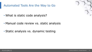15© Perforce Software Inc. All Rights Reserved.
Automated Tools Are the Way to Go
• What is static code analysis?
• Manual code review vs. static analysis
• Static analysis vs. dynamic testing
 