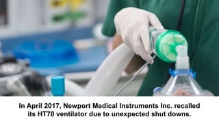 In April 2017, Newport Medical Instruments Inc. recalled
its HT70 ventilator due to unexpected shut downs.
 