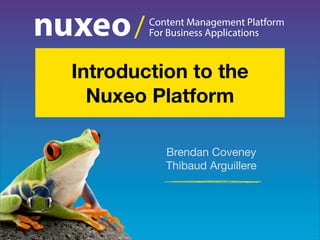 Content Management Platform
For Business Applications/
Brendan Coveney
Thibaud Arguillere
Introduction to the
Nuxeo Platform
 