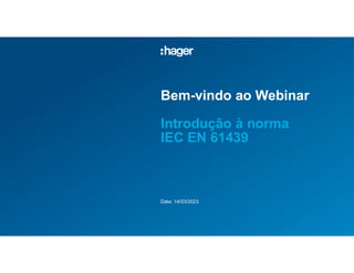 Bem-vindo ao Webinar
Introdução à norma
IEC EN 61439
Data: 14/03/2023
 