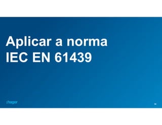 34
Aplicar a norma
IEC EN 61439
 