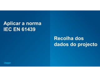 36
Aplicar a norma
IEC EN 61439
Recolha dos
dados do projecto
 