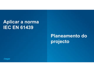40
Aplicar a norma
IEC EN 61439
Planeamento do
projecto
 