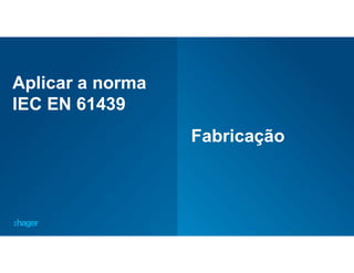 50
Aplicar a norma
IEC EN 61439
Fabricação
 