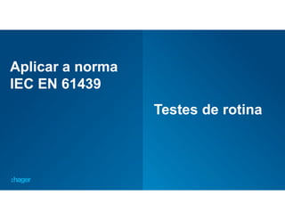 54
Aplicar a norma
IEC EN 61439
Testes de rotina
 