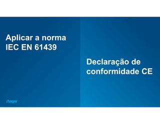 58
Aplicar a norma
IEC EN 61439
Declaração de
conformidade CE
 
