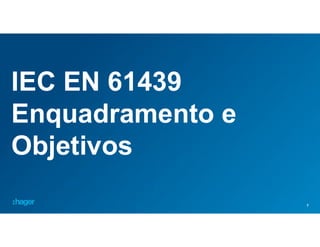 7
IEC EN 61439
Enquadramento e
Objetivos
 