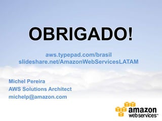 OBRIGADO!
            aws.typepad.com/brasil
   slideshare.net/AmazonWebServicesLATAM


Michel Pereira
AWS Solutions Architect
michelp@amazon.com
 