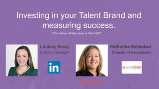 Investing in your Talent Brand and
measuring success.
This webinar will take place at 10am GMT
 