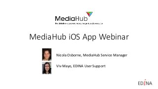 MediaHub iOS App Webinar
Nicola Osborne, MediaHub Service Manager
Viv Mayo, EDINA User Support
 